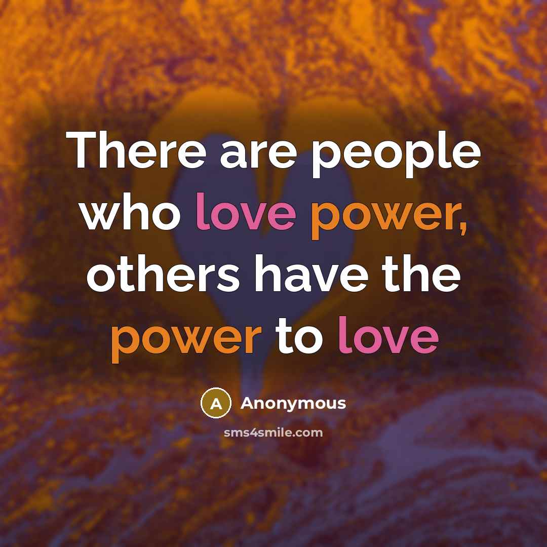“There are people who love power, others have the power to love” quote by Anonymous