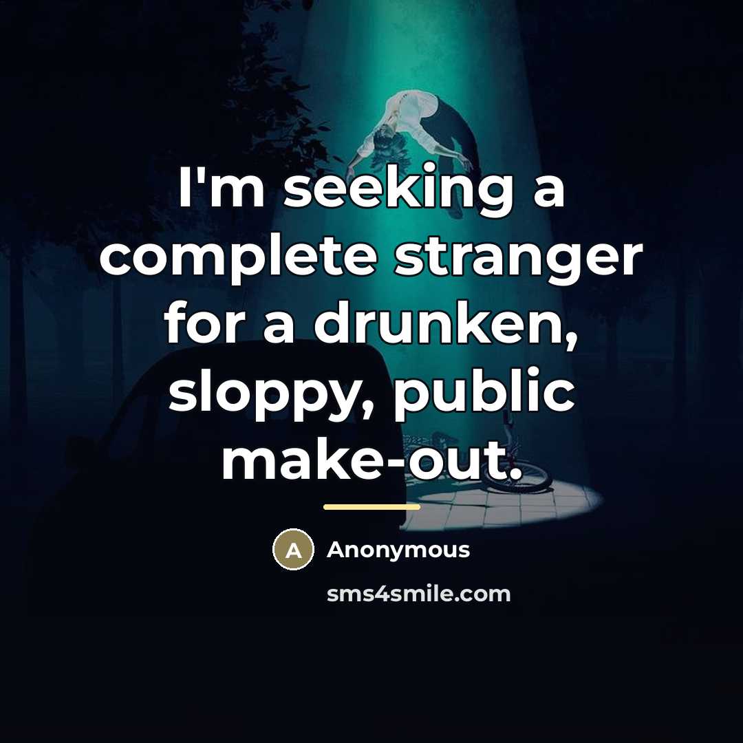 “I'm seeking a complete stranger for a drunken, sloppy, public…” quote by Anonymous