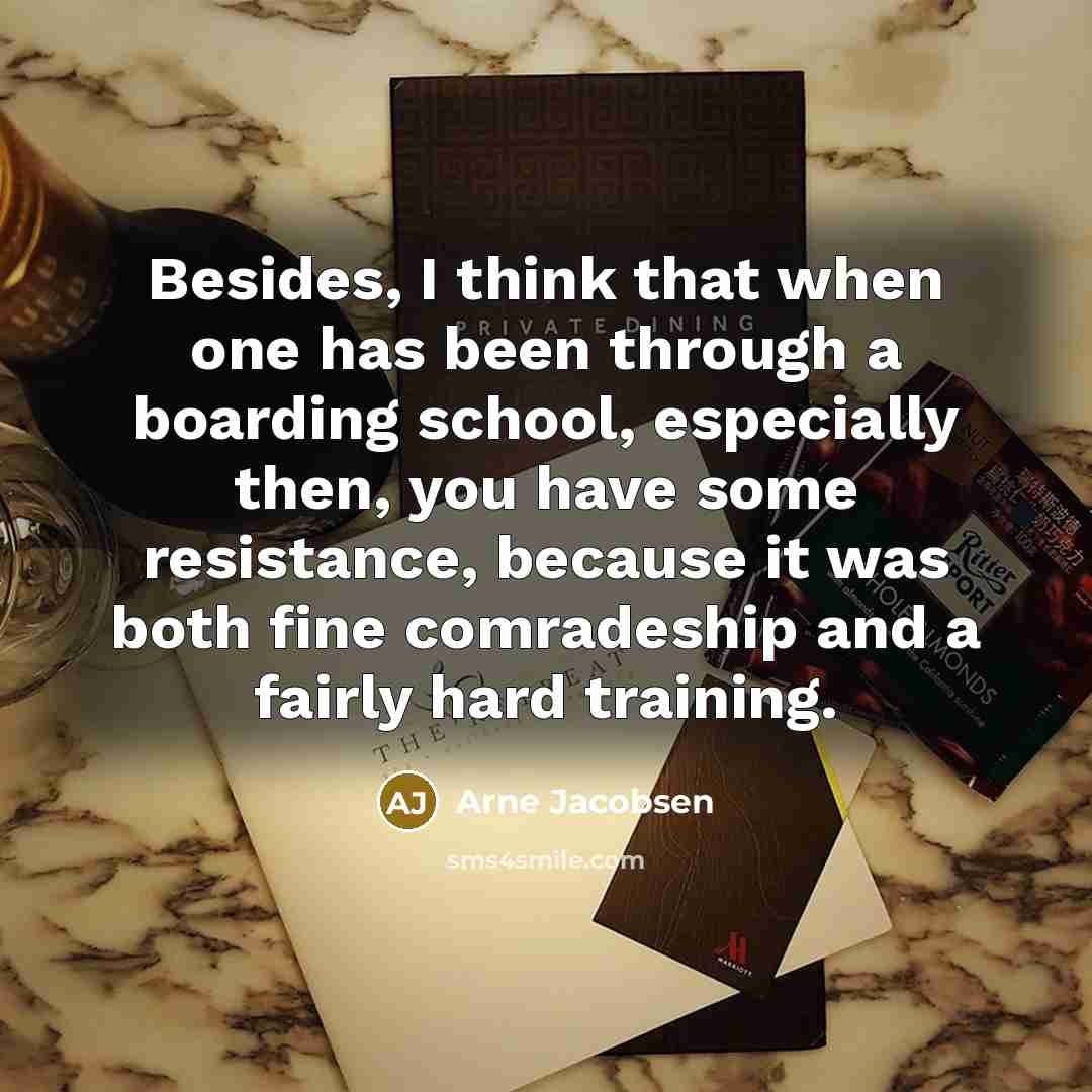 “Besides, I think that when one has been through a boarding school, especially then, you have some resistance, because it was both fine comradeship and a fairly hard training.” quote by Arne Jacobsen