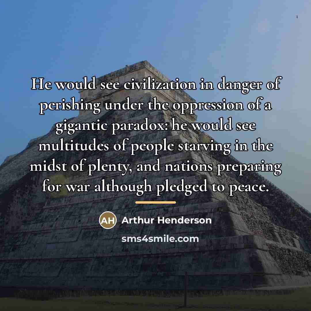 “He would see civilization in danger of perishing under the…” quote by Arthur Henderson