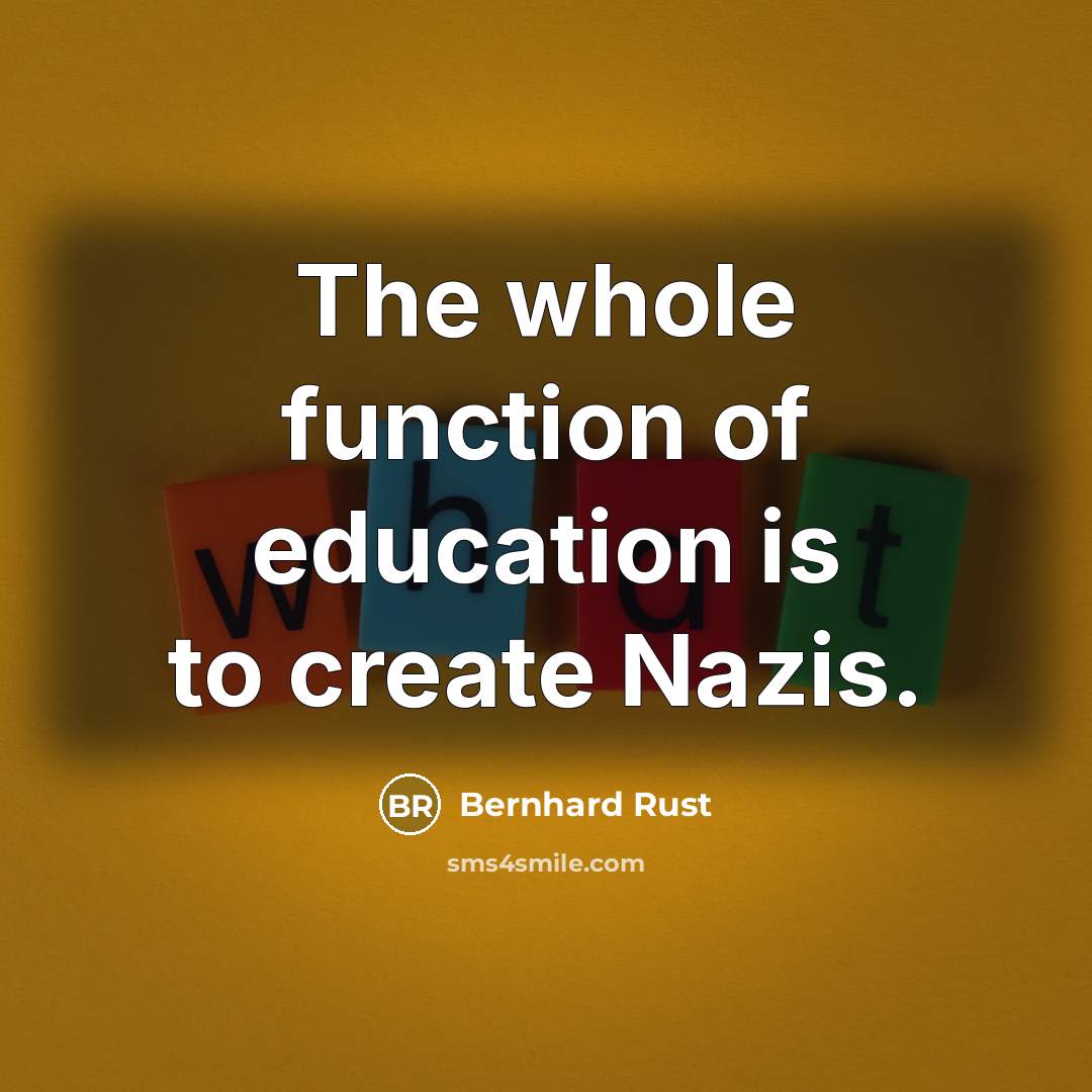 “The whole function of education is to create Nazis.…” quote by Bernhard Rust