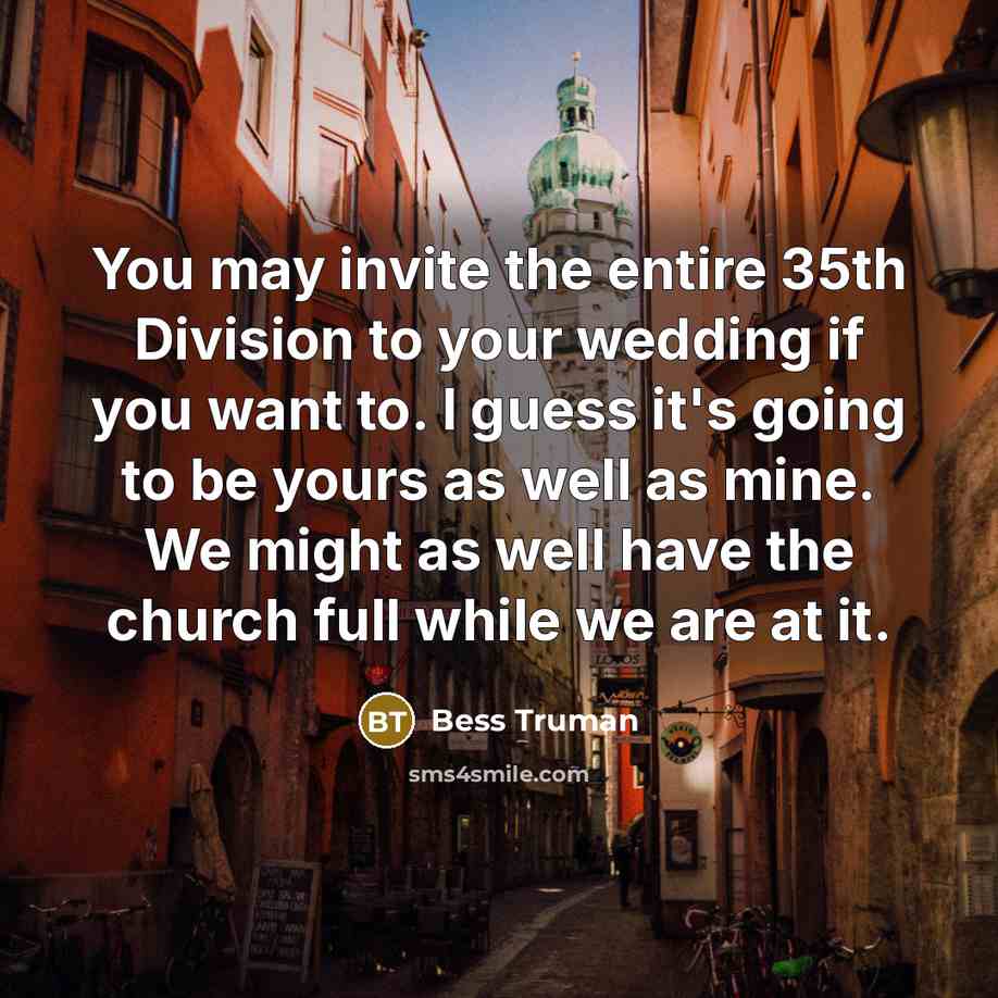 “You may invite the entire 35th Division to your wedding…” quote by Bess Truman