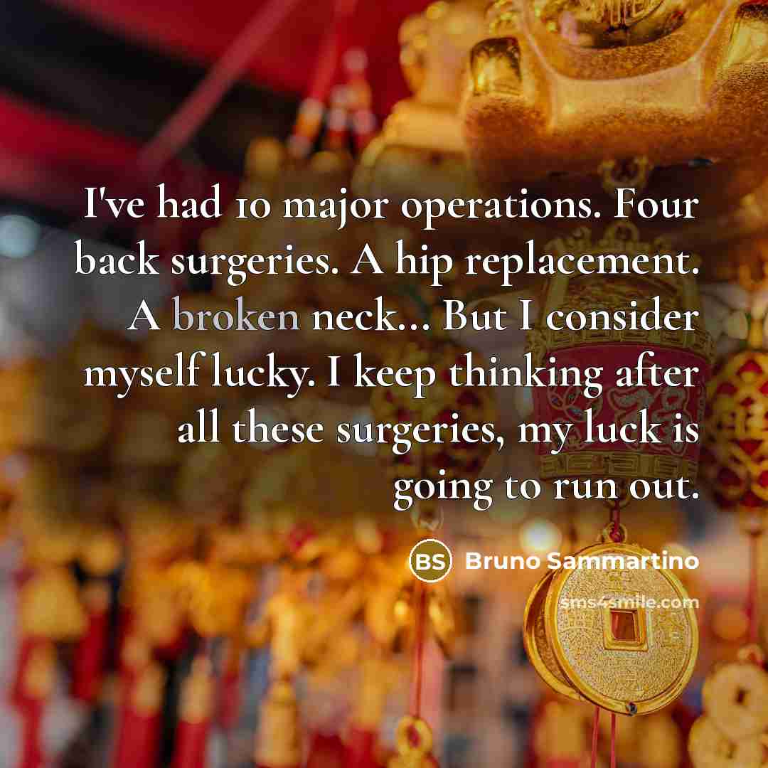 “I've had 10 major operations. Four back surgeries. A hip…” quote by Bruno Sammartino