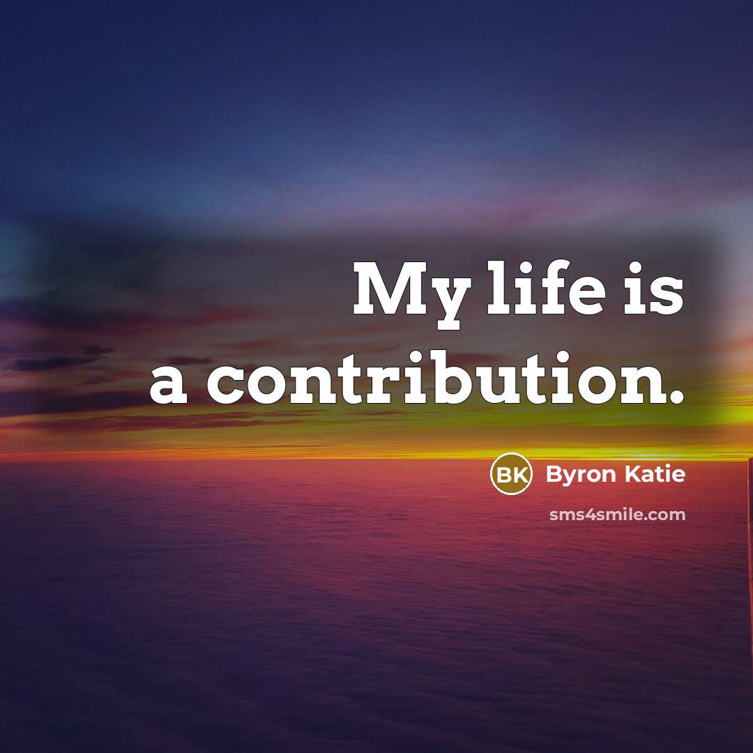“My life is a contribution.…” quote by Byron Katie