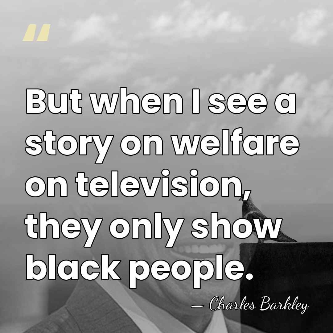 But when I see a story on welfare on television, they only&hellip; - Charles Barkley