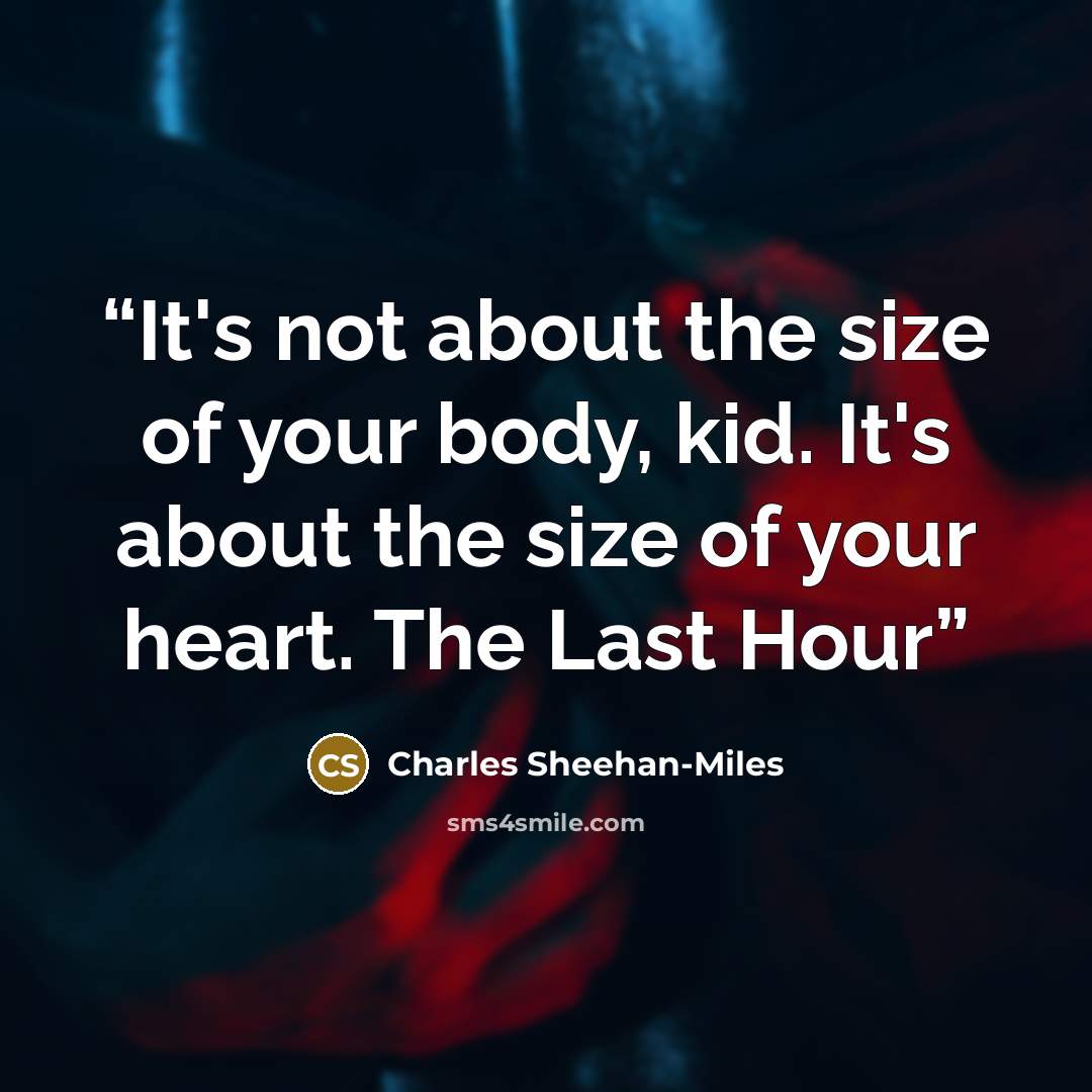 “It's not about the size of your body, kid. It's about the size of your heart. The Last Hour” quote by Charles Sheehan-Miles
