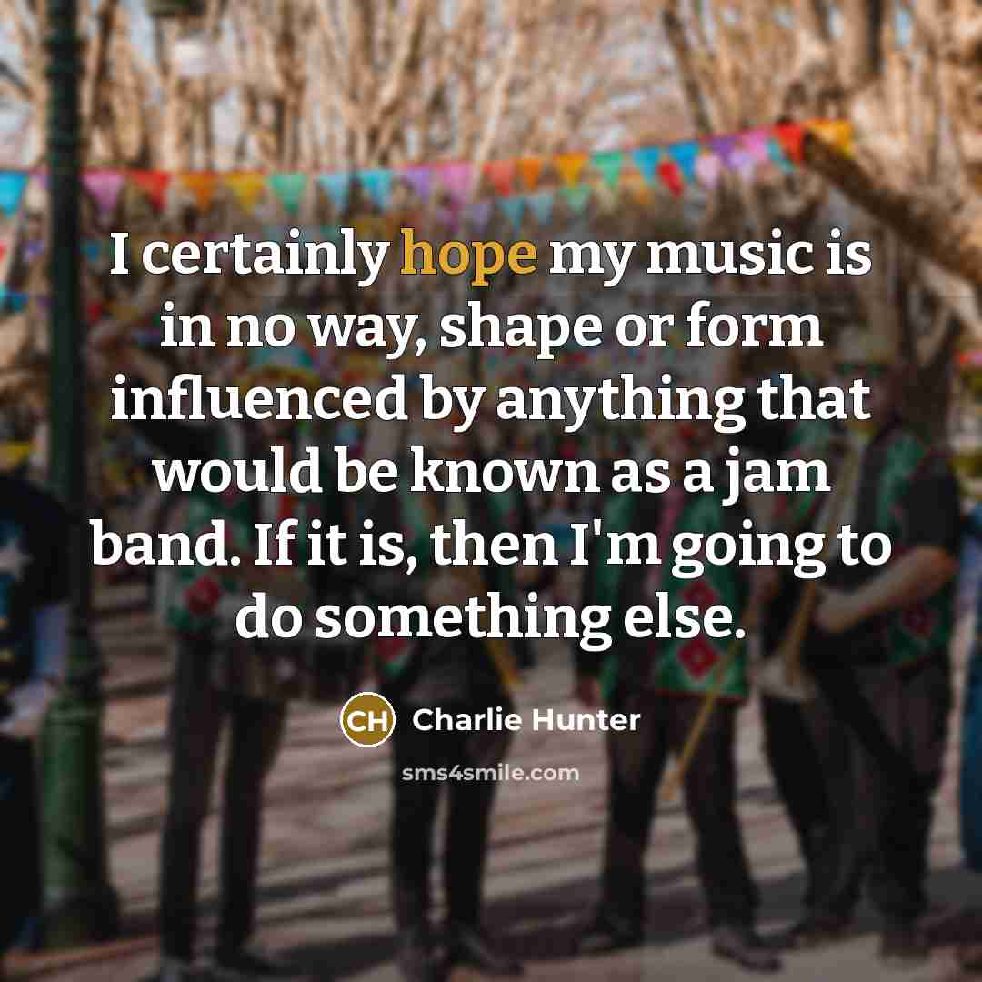 “I certainly hope my music is in no way, shape…” quote by Charlie Hunter