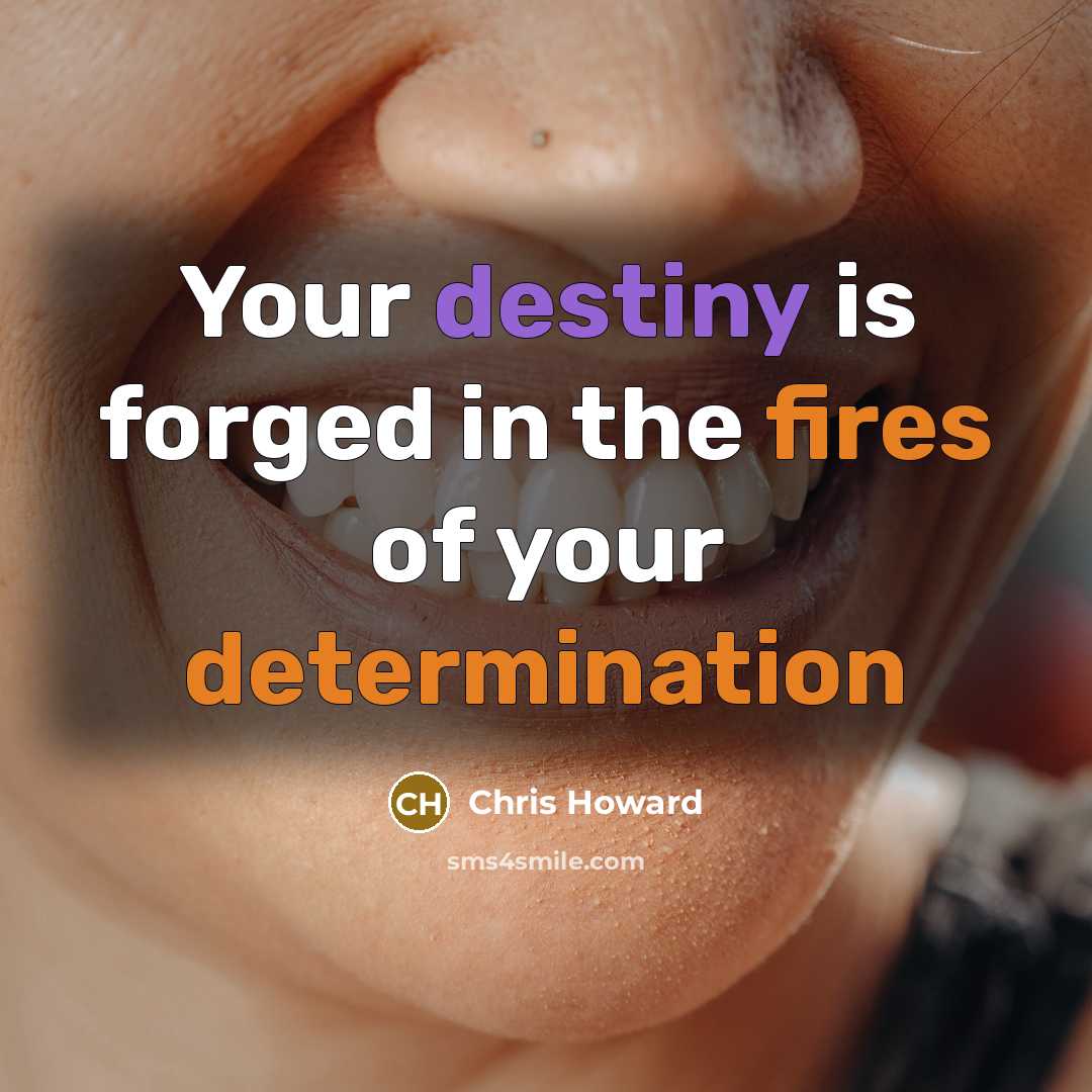“Your destiny is forged in the fires of your determination…” quote by Chris Howard