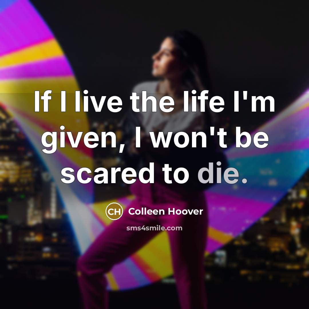 “If I live the life I'm given, I won't be…” quote by Colleen Hoover