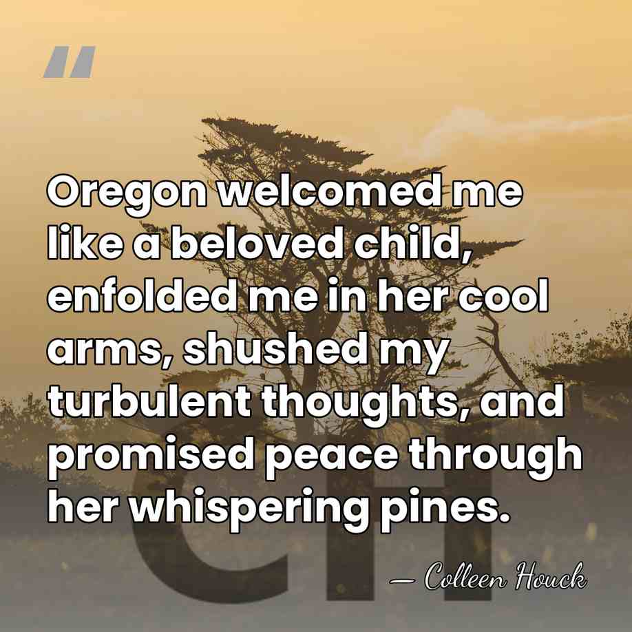 Oregon welcomed me like a beloved child, enfolded me in her cool&hellip; - Colleen Houck