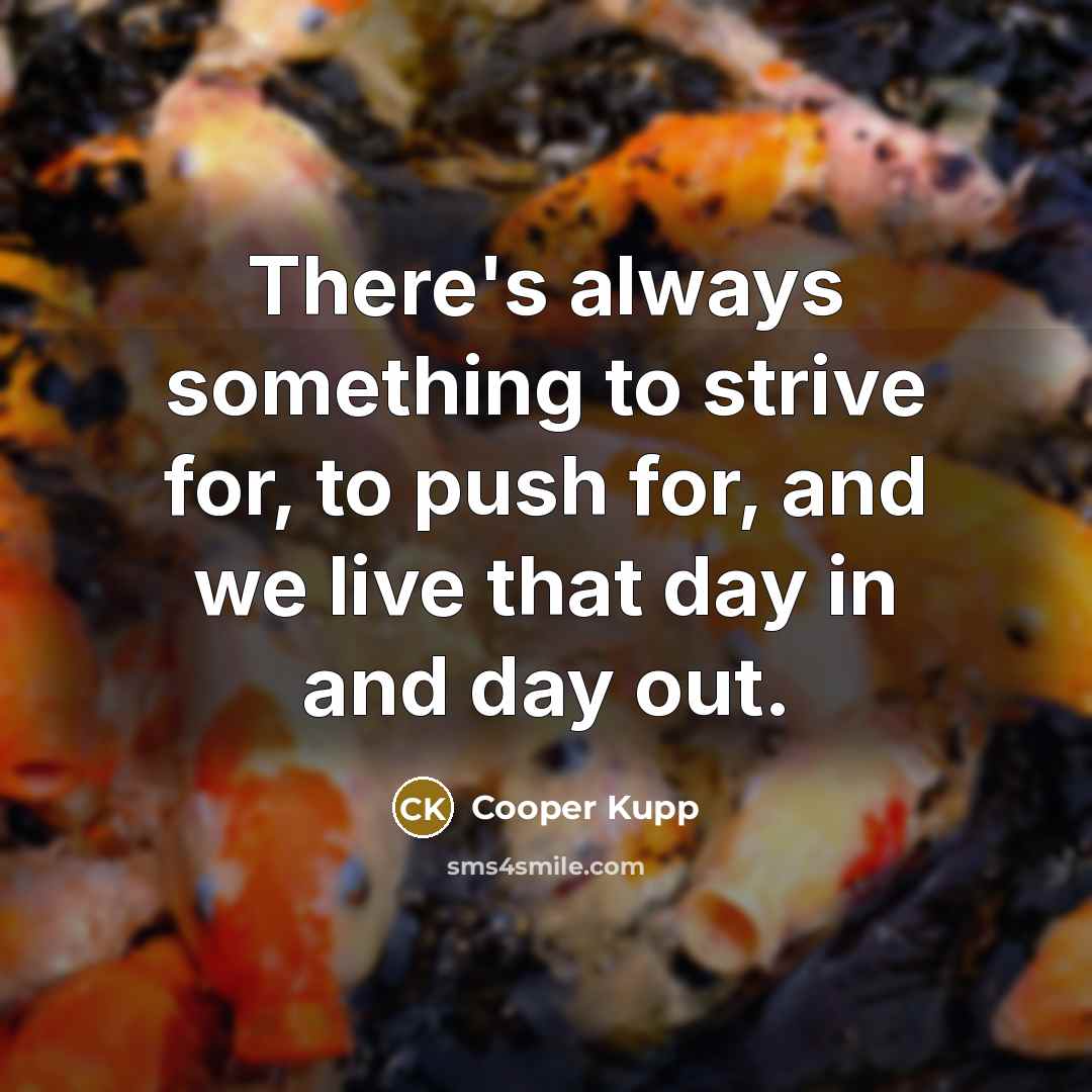 “There's always something to strive for, to push for, and…” quote by Cooper Kupp