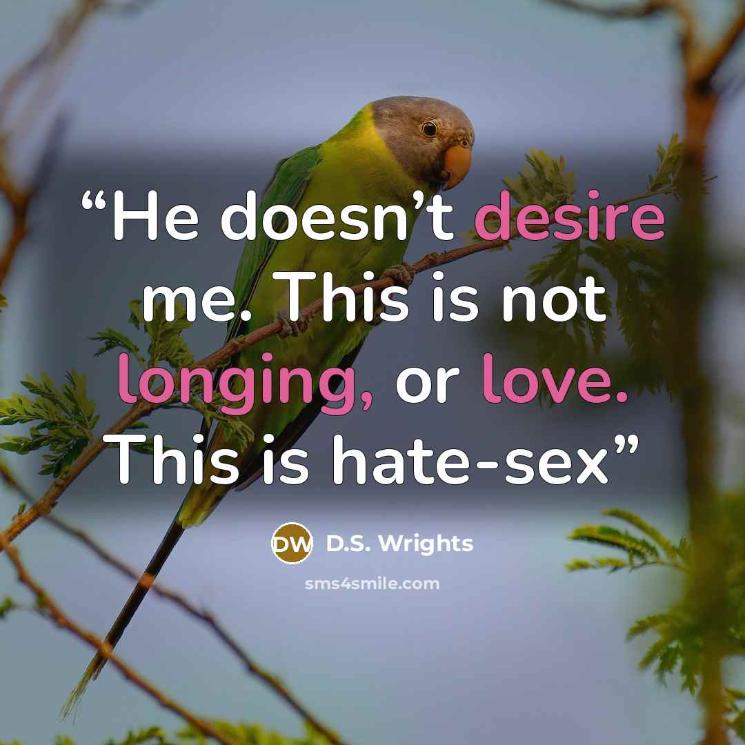 “He doesn’t desire me. This is not longing, or love. This is hate-sex” quote by D.S. Wrights