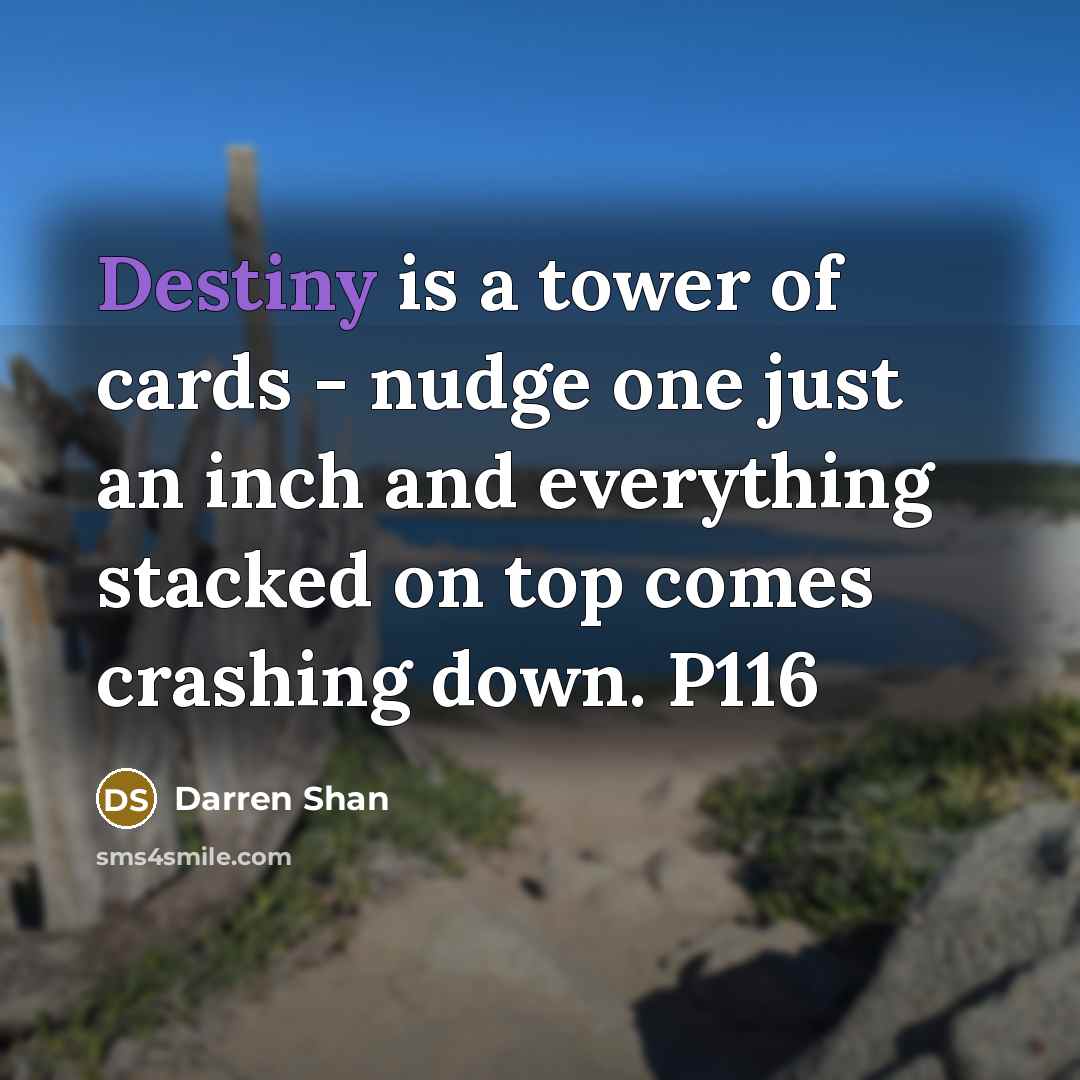 “Destiny is a tower of cards - nudge one just…” quote by Darren Shan