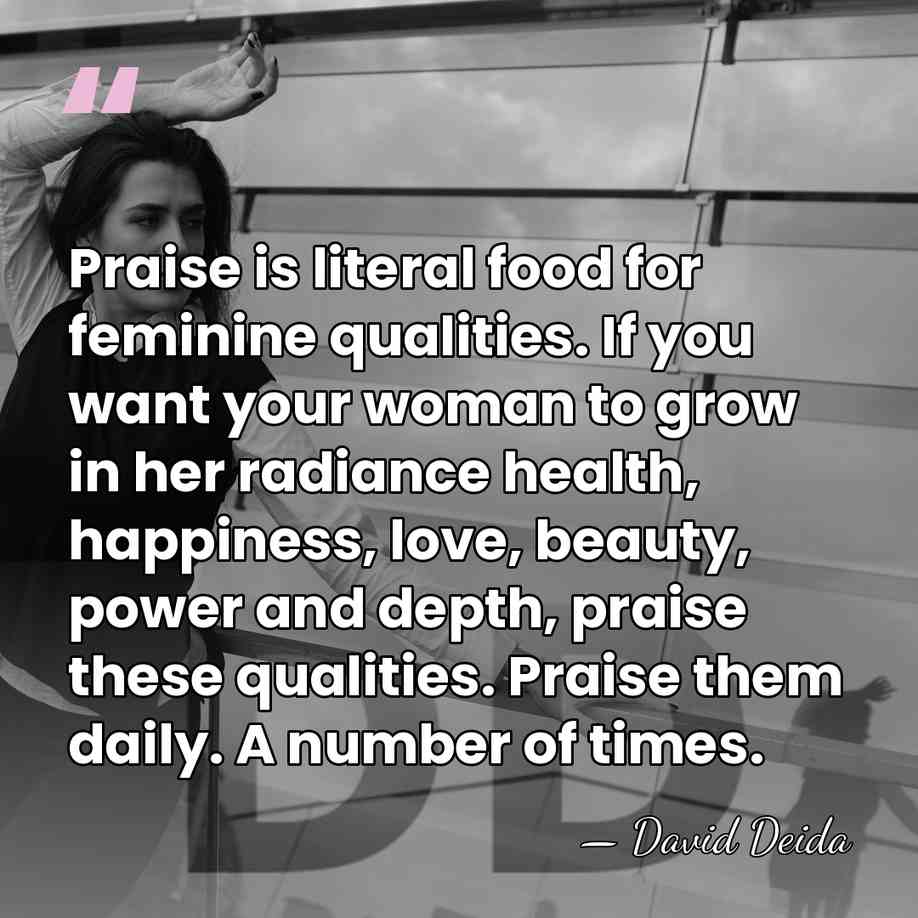Praise is literal food for feminine qualities. If you want your woman&hellip; - David Deida