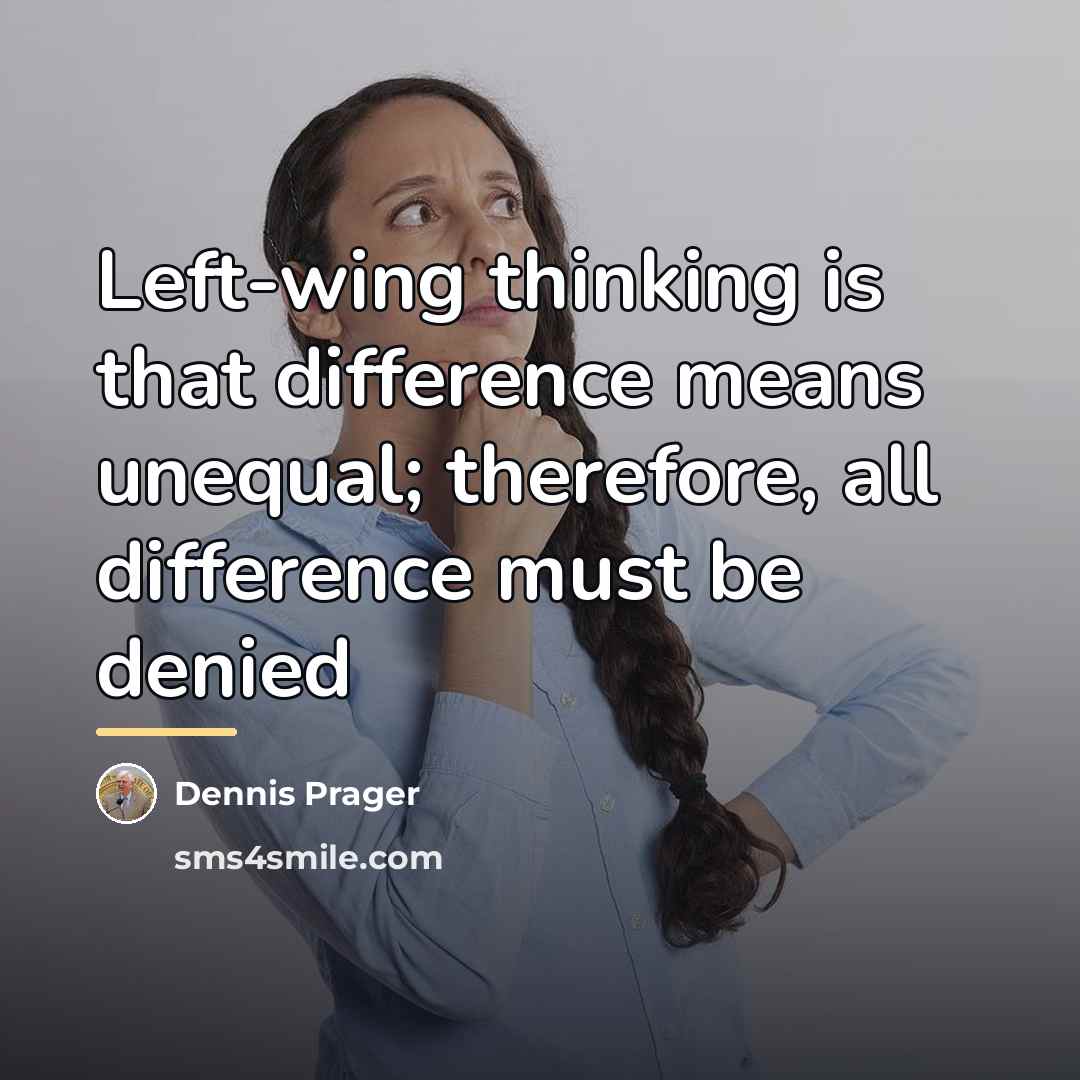“Left-wing thinking is that difference means unequal; therefore, all difference…” quote by Dennis Prager
