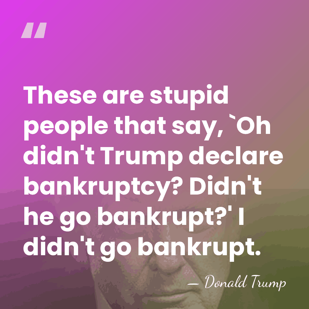These are stupid people that say, `Oh didn't Trump declare bankruptcy? Didn't&hellip; - Donald Trump