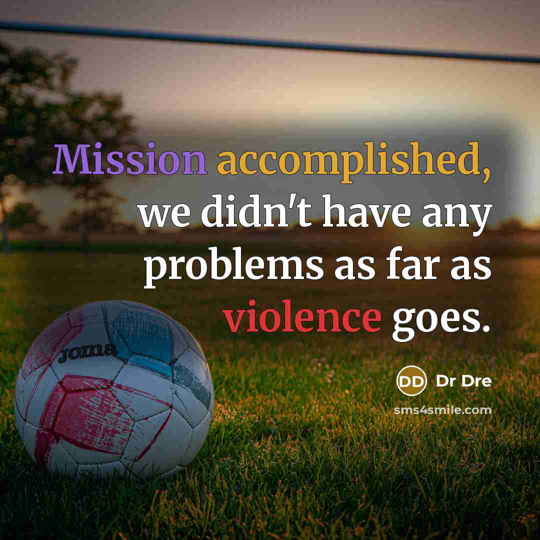 “Mission accomplished, we didn't have any problems as far as violence goes.” quote by Dr Dre