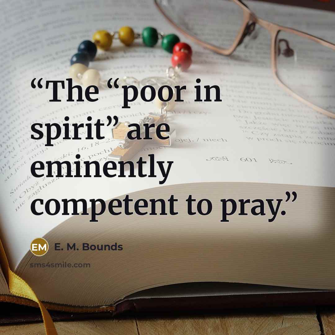 “The “poor in spirit” are eminently competent to pray.” quote by E. M. Bounds