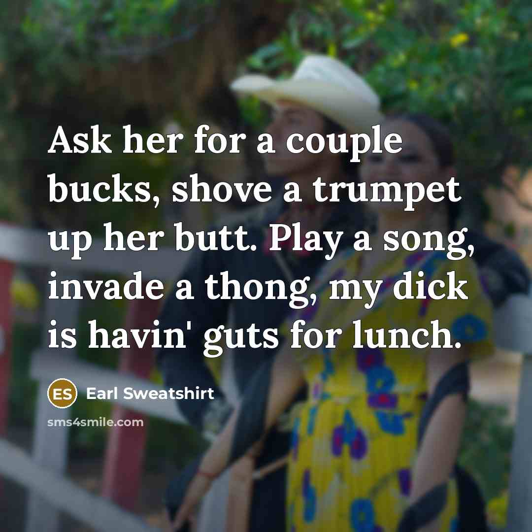 “Ask her for a couple bucks, shove a trumpet up…” quote by Earl Sweatshirt