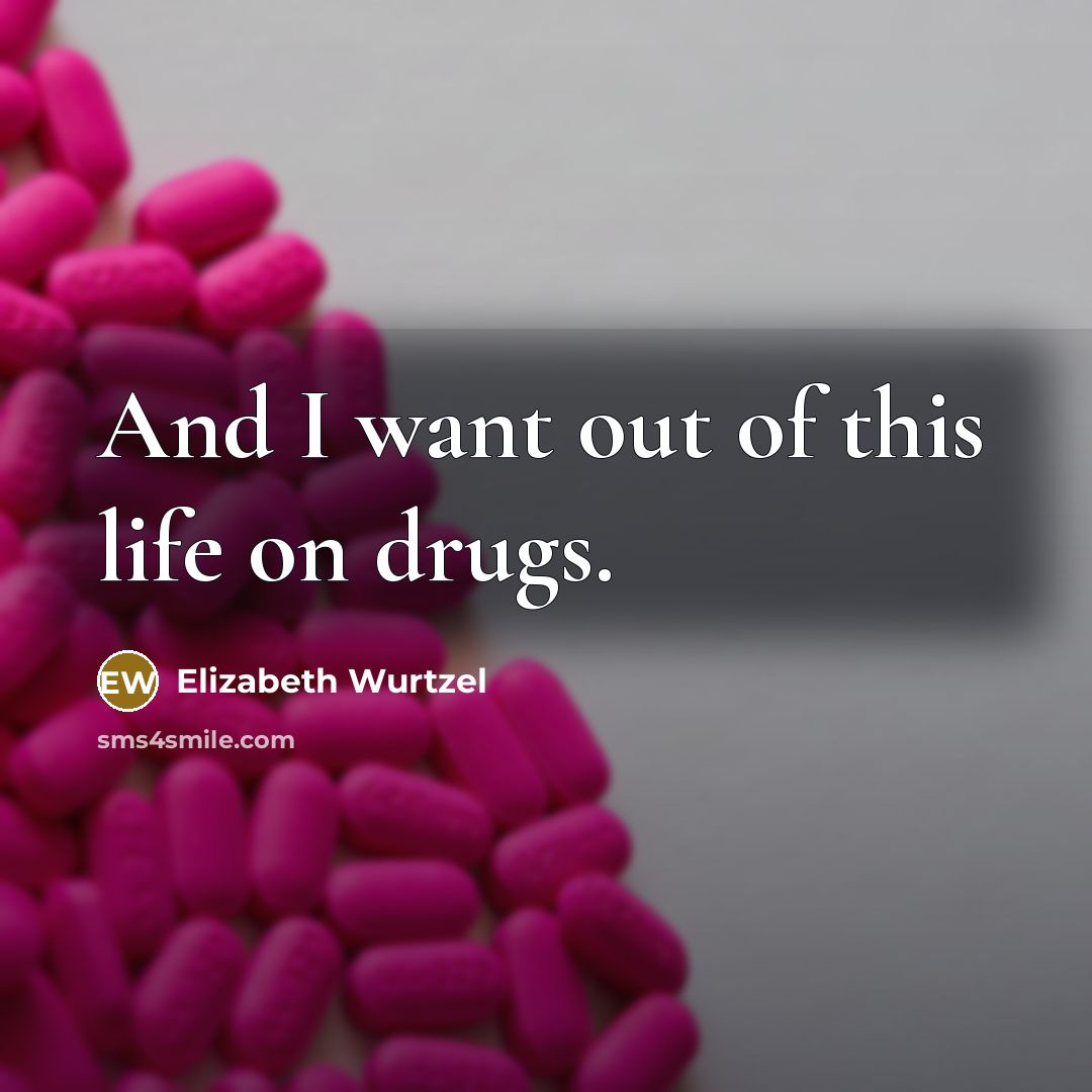 “And I want out of this life on drugs.…” quote by Elizabeth Wurtzel