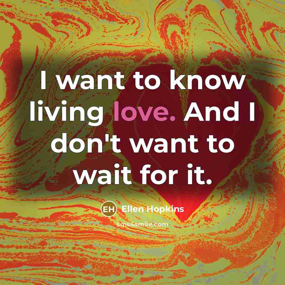 “I want to know living love. And I don't want…” quote by Ellen Hopkins