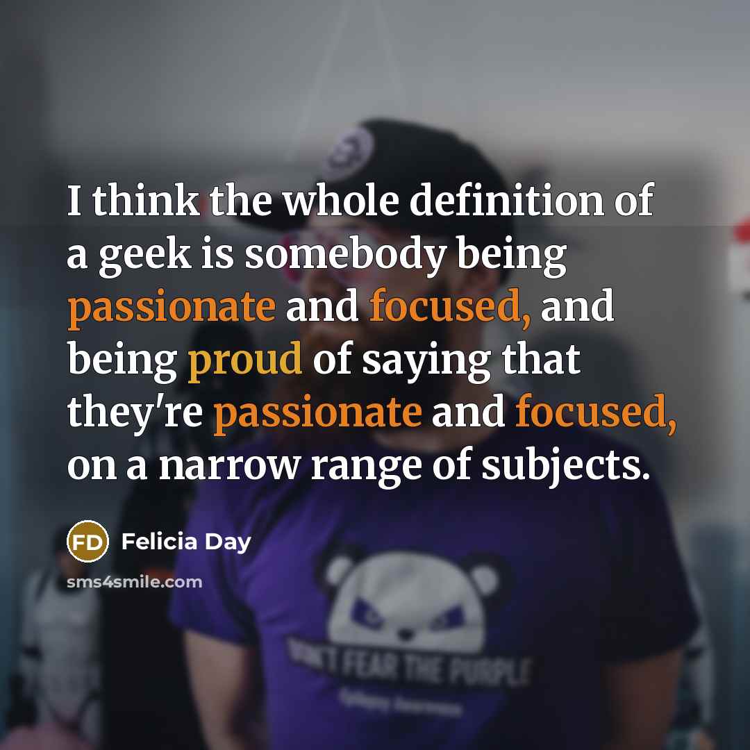 “I think the whole definition of a geek is somebody…” quote by Felicia Day