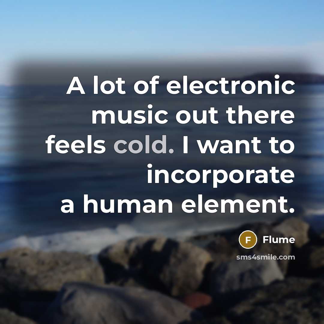 “A lot of electronic music out there feels cold. I…” quote by Flume