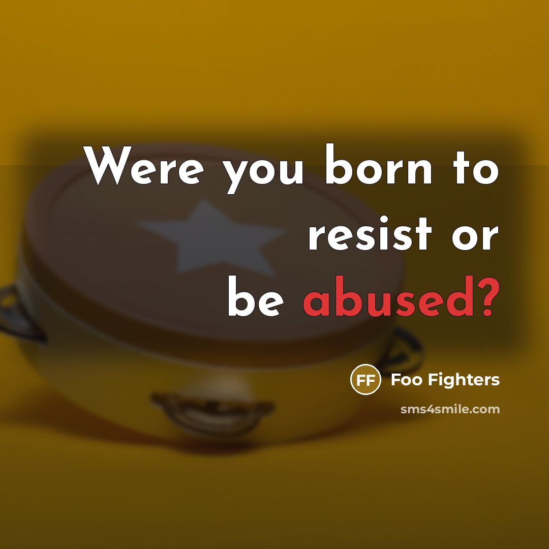 “Were you born to resist or be abused?” quote by Foo Fighters