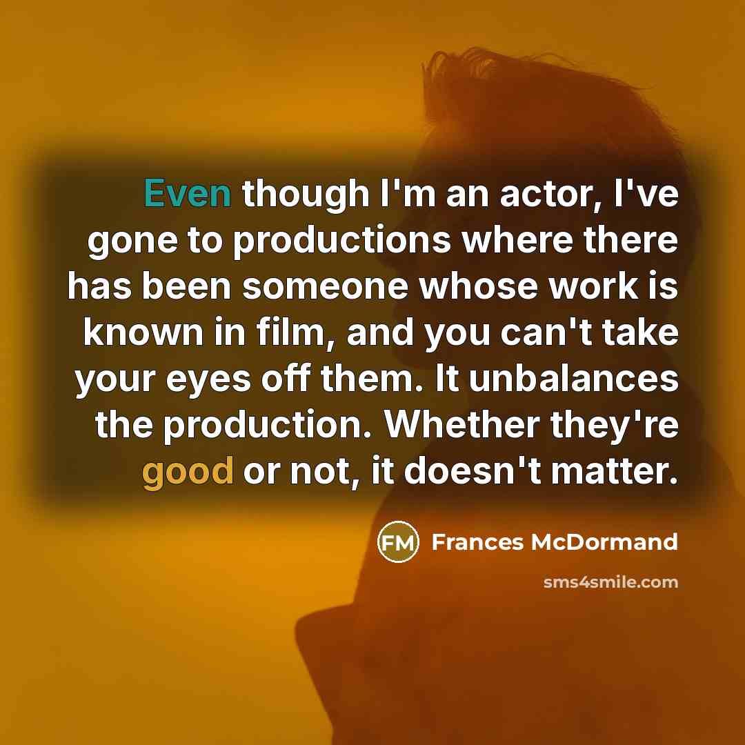 “Even though I'm an actor, I've gone to productions where…” quote by Frances McDormand