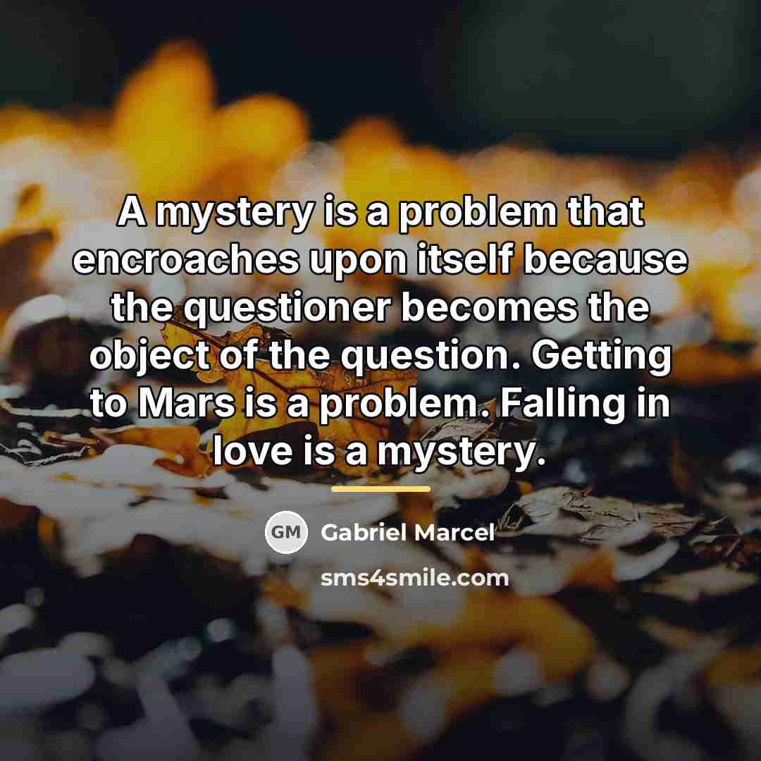 “A mystery is a problem that encroaches upon itself because…” quote by Gabriel Marcel