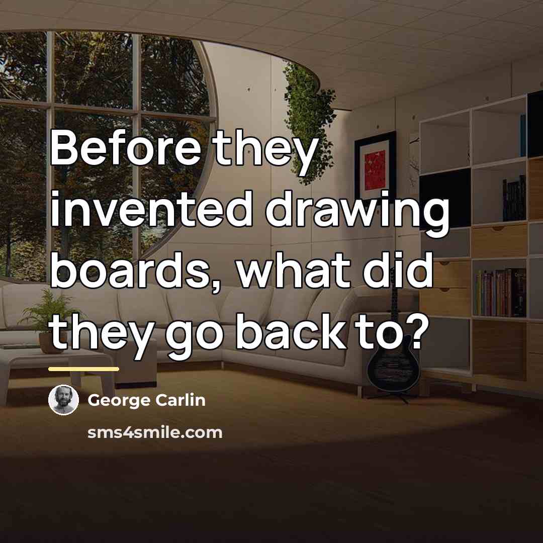“Before they invented drawing boards, what did they go back…” quote by George Carlin