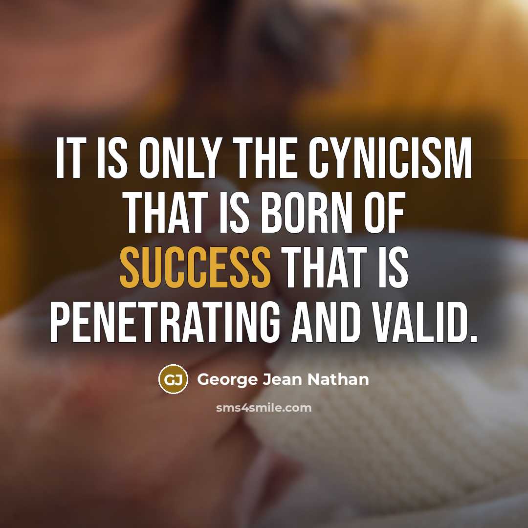 “It is only the cynicism that is born of success…” quote by George Jean Nathan