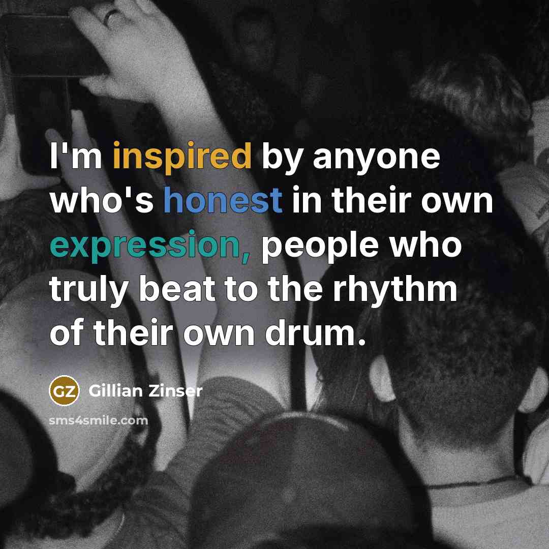 “I'm inspired by anyone who's honest in their own expression,…” quote by Gillian Zinser