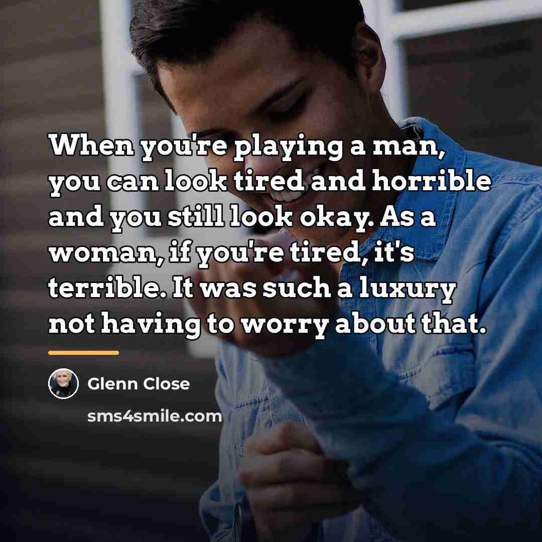 “When you're playing a man, you can look tired and…” quote by Glenn Close