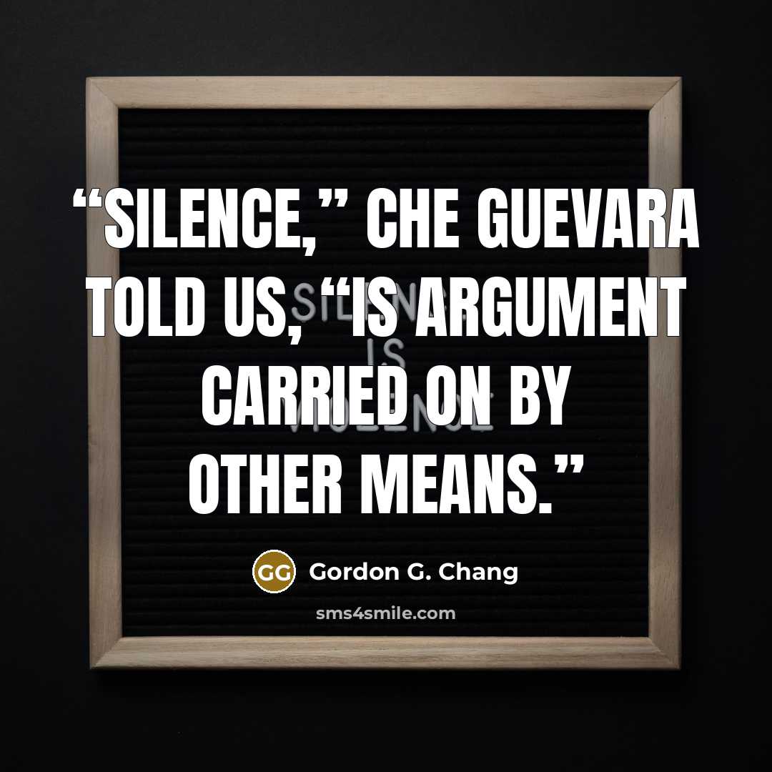 “Silence,” Che Guevara told us, “is argument carried on by other means.” quote by Gordon G. Chang