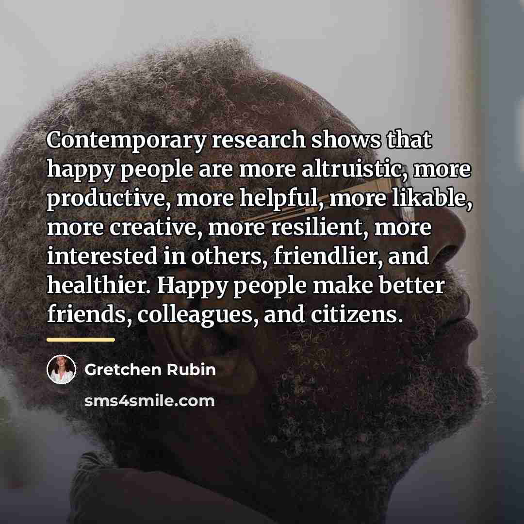 “Contemporary research shows that happy people are more altruistic, more…” quote by Gretchen Rubin