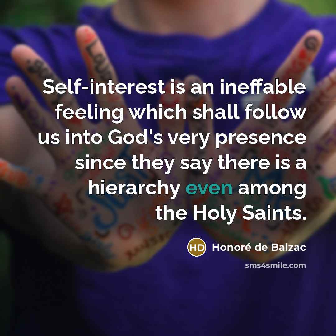 “Self-interest is an ineffable feeling which shall follow us into…” quote by Honore de Balzac