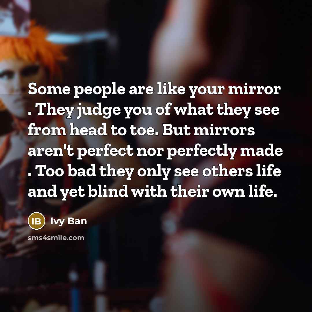 “Some people are like your mirror . They judge you…” quote by Ivy Ban