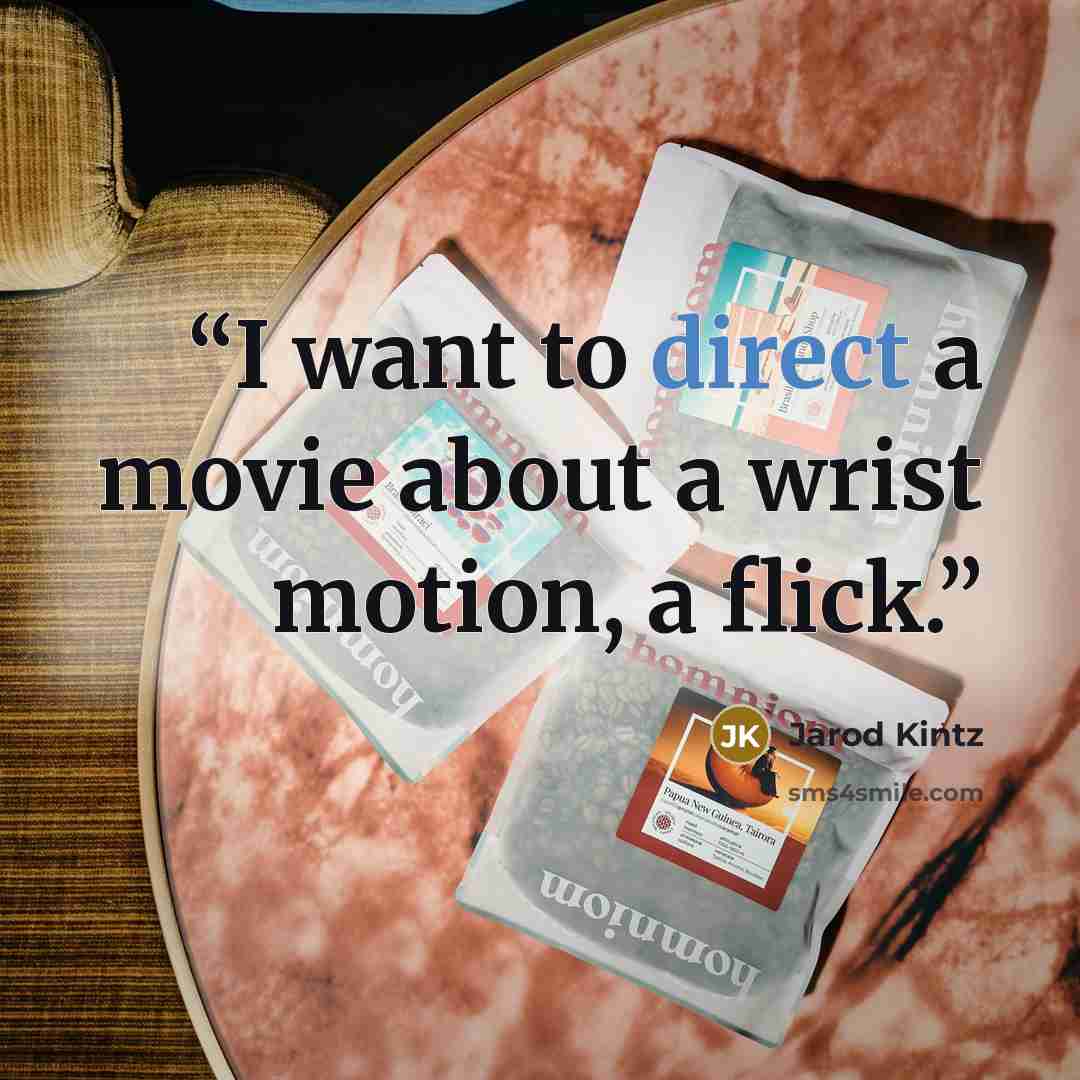 “I want to direct a movie about a wrist motion, a flick.” quote by Jarod Kintz