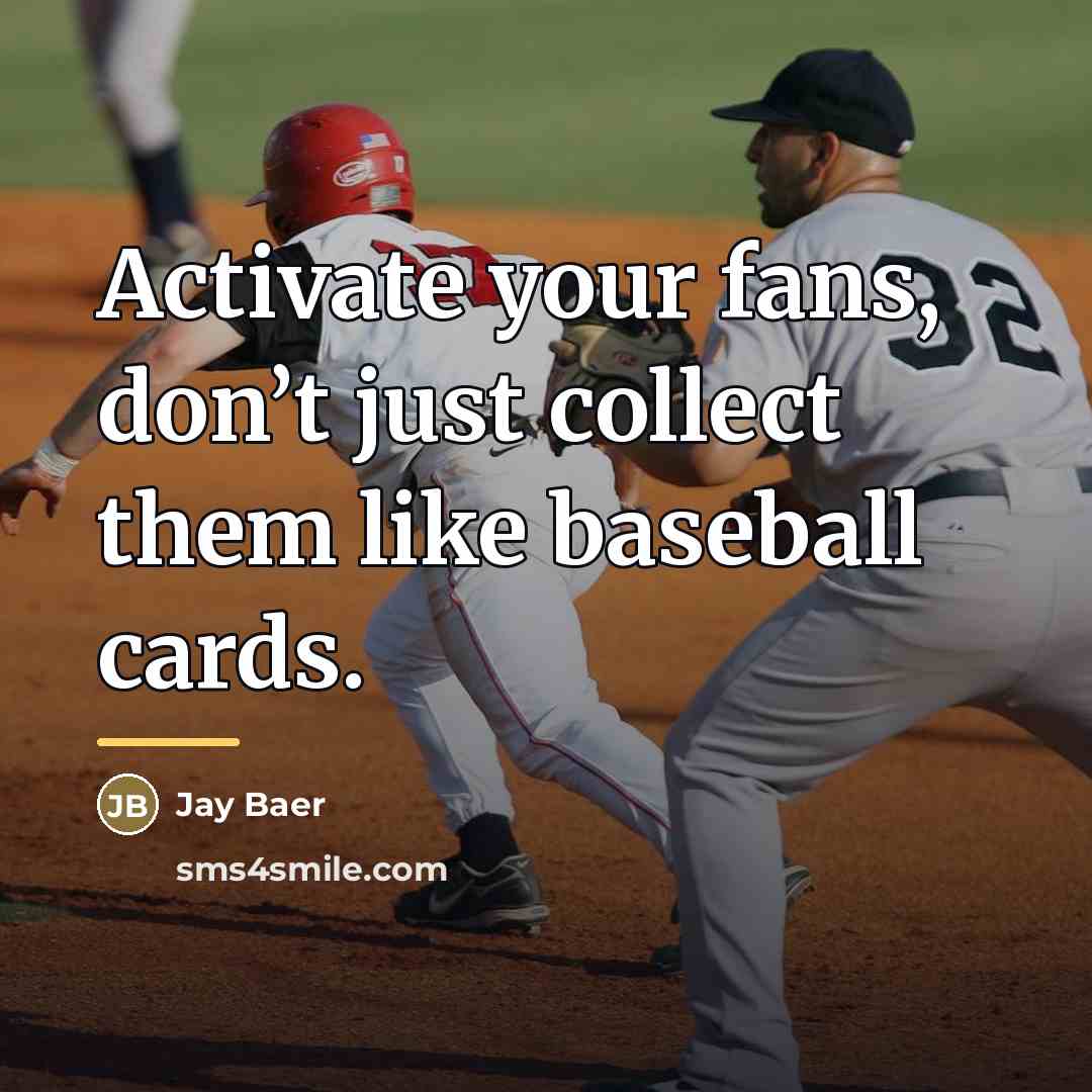 “Activate your fans, don’t just collect them like baseball cards.…” quote by Jay Baer