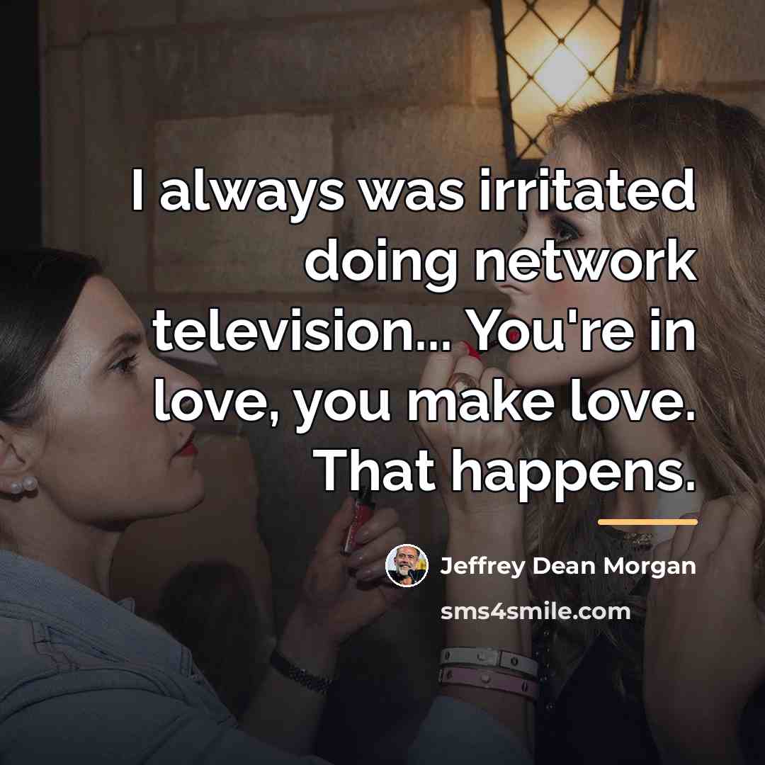 “I always was irritated doing network television... You're in love,…” quote by Jeffrey Dean Morgan