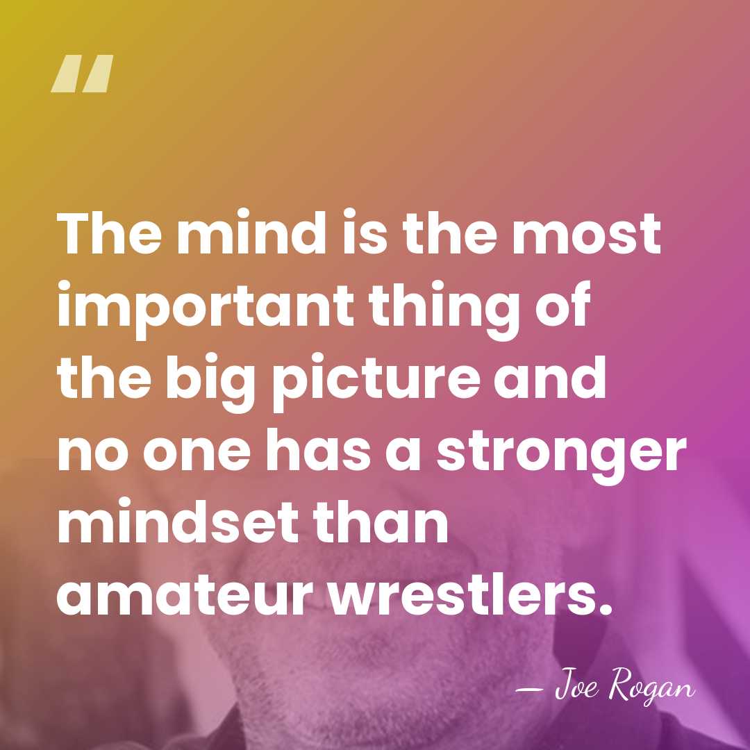 The mind is the most important thing of the big picture and&hellip; - Joe Rogan