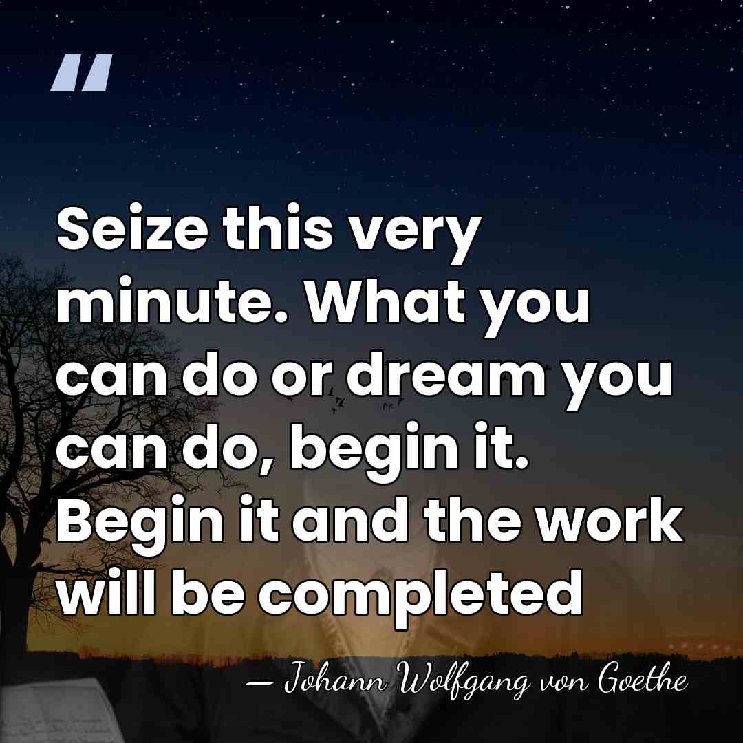 Seize this very minute. What you can do or dream you can&hellip; - Johann Wolfgang von Goethe
