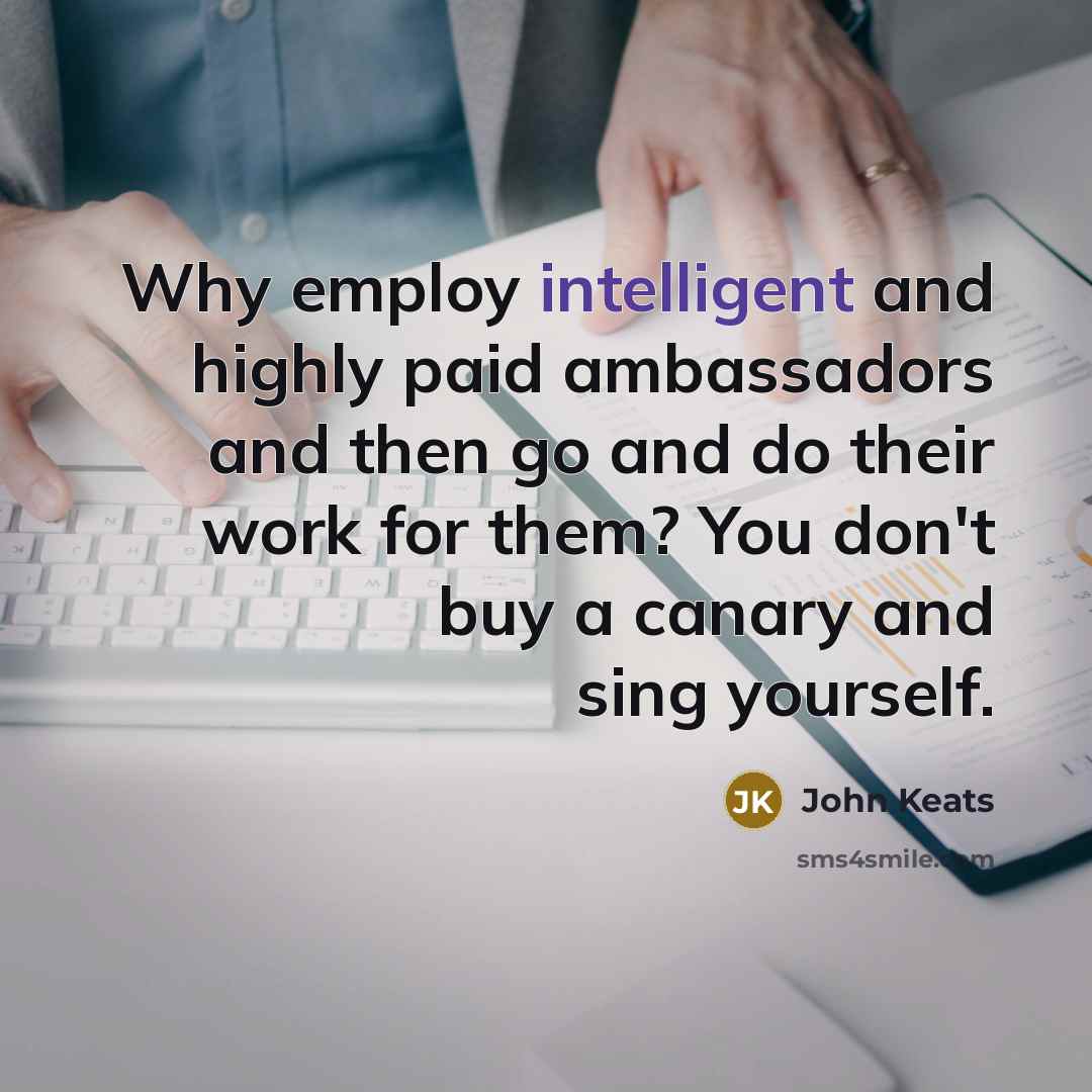 “Why employ intelligent and highly paid ambassadors and then go…” quote by John Keats