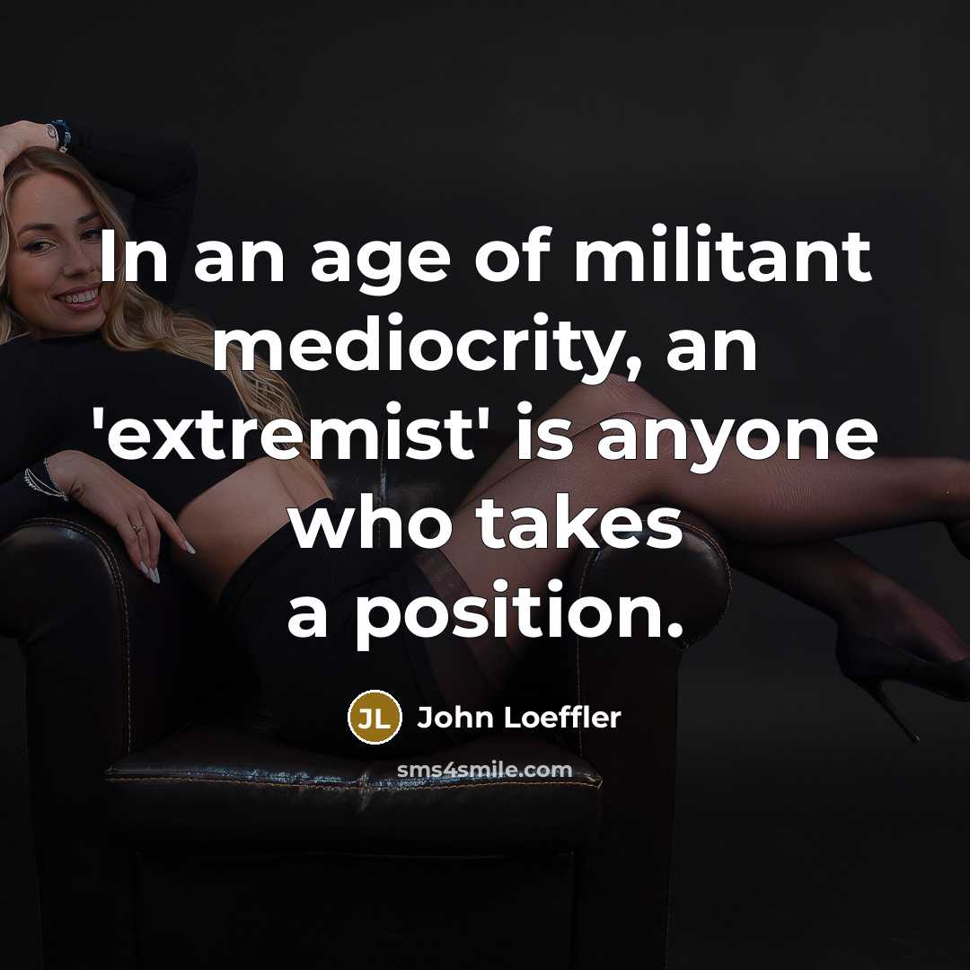 “In an age of militant mediocrity, an 'extremist' is anyone…” quote by John Loeffler