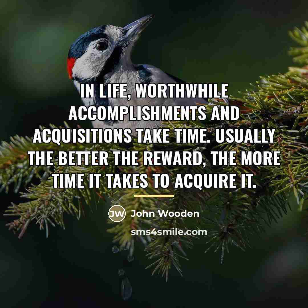 “In life, worthwhile accomplishments and acquisitions take time. Usually the…” quote by John Wooden