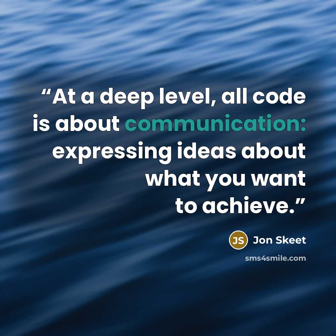 “At a deep level, all code is about communication: expressing ideas about what you want to achieve.” quote by Jon Skeet