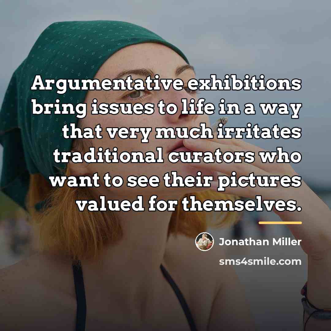 “Argumentative exhibitions bring issues to life in a way that…” quote by Jonathan Miller