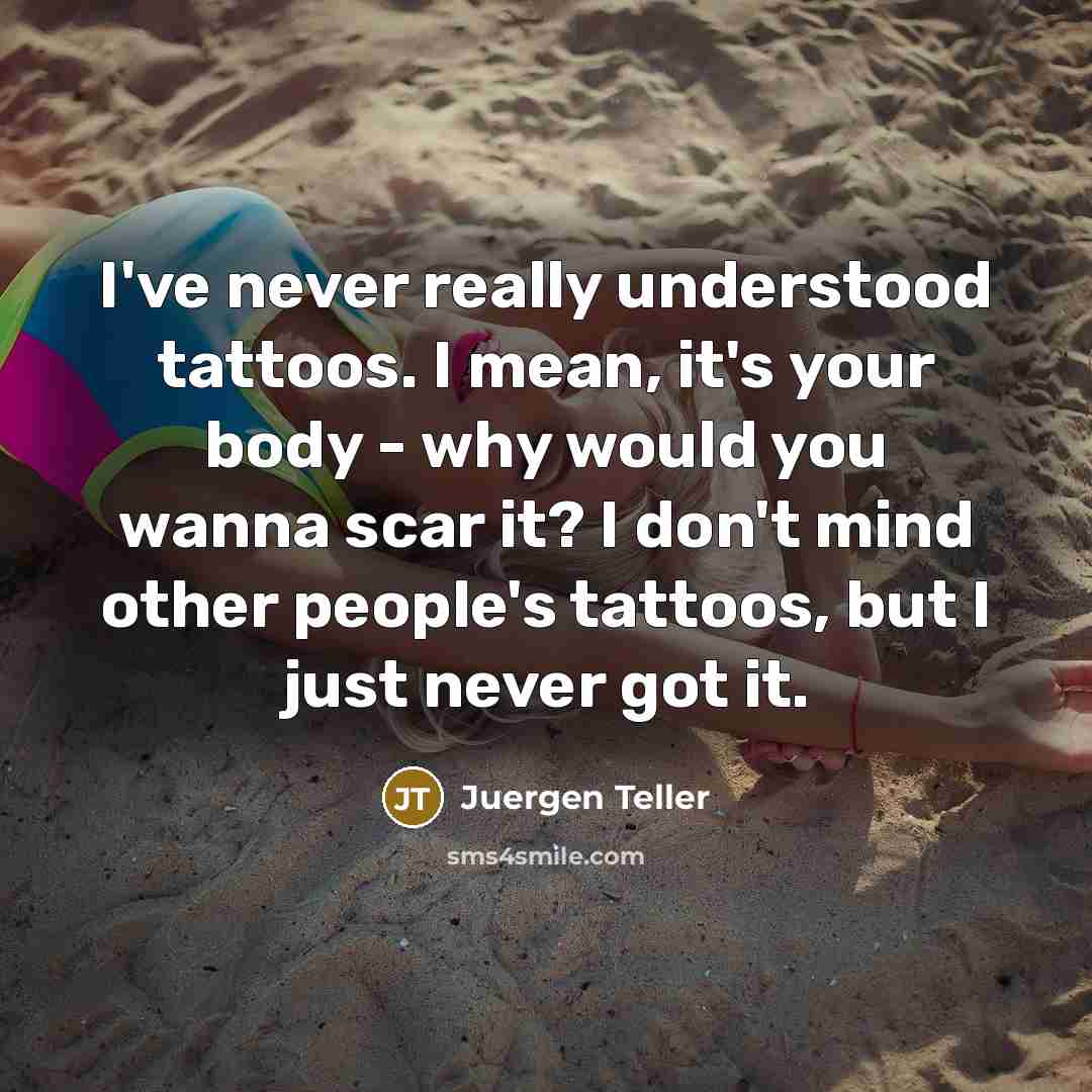 “I've never really understood tattoos. I mean, it's your body…” quote by Juergen Teller