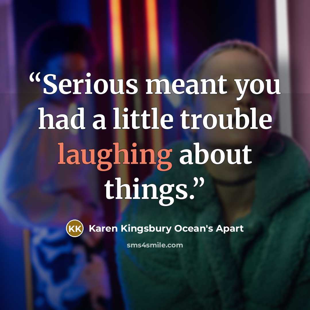 “Serious meant you had a little trouble laughing about things.” quote by Karen Kingsbury Ocean's Apart